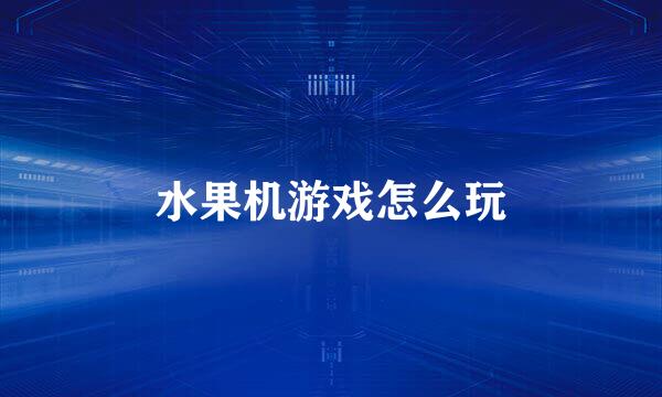 水果机游戏怎么玩