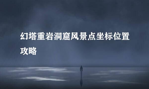 幻塔重岩洞窟风景点坐标位置攻略