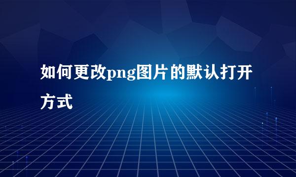 如何更改png图片的默认打开方式