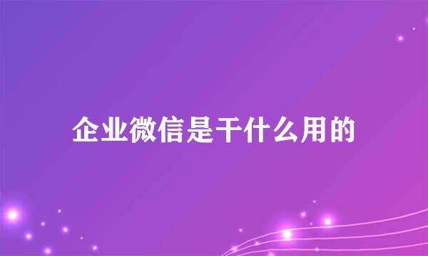 企业微信是干什么用的