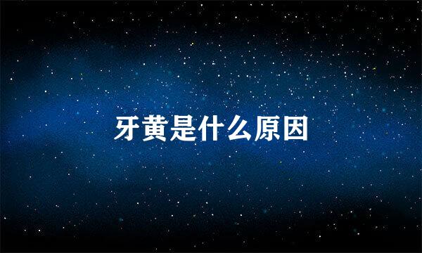 牙黄是什么原因