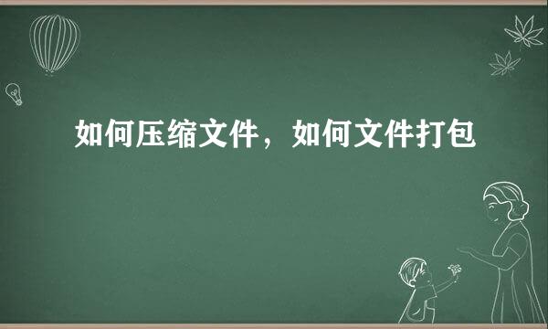 如何压缩文件，如何文件打包
