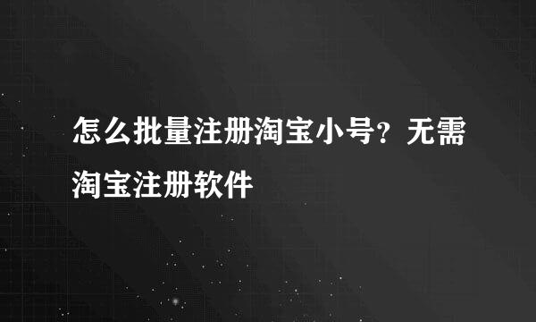 怎么批量注册淘宝小号？无需淘宝注册软件