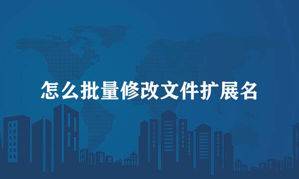 怎么批量修改文件扩展名