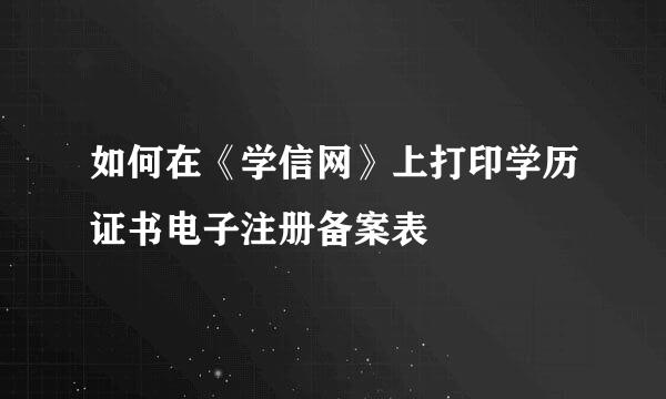 如何在《学信网》上打印学历证书电子注册备案表