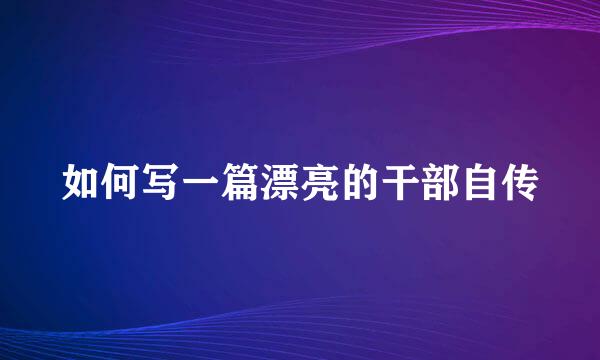如何写一篇漂亮的干部自传