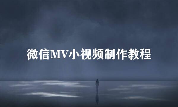 微信MV小视频制作教程