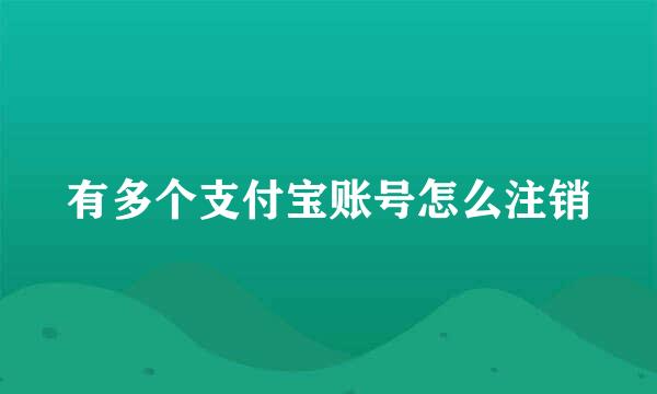 有多个支付宝账号怎么注销