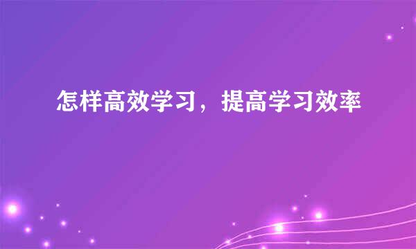 怎样高效学习，提高学习效率