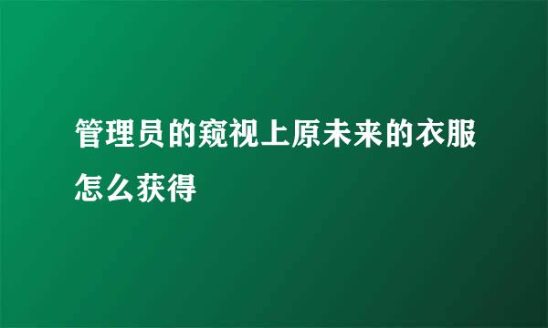 管理员的窥视上原未来的衣服怎么获得