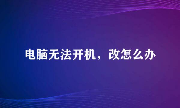 电脑无法开机,改怎么办