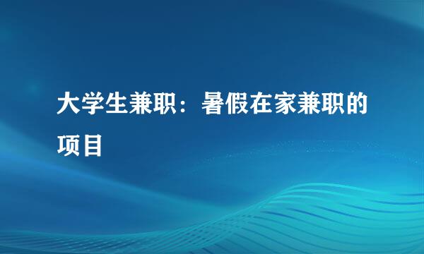 大学生兼职:暑假在家兼职的项目