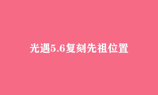 光遇5.6复刻先祖位置
