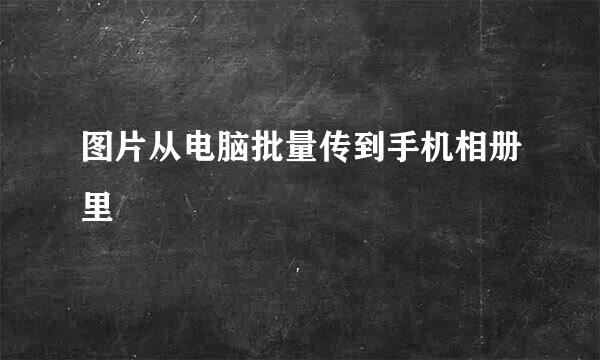 图片从电脑批量传到手机相册里