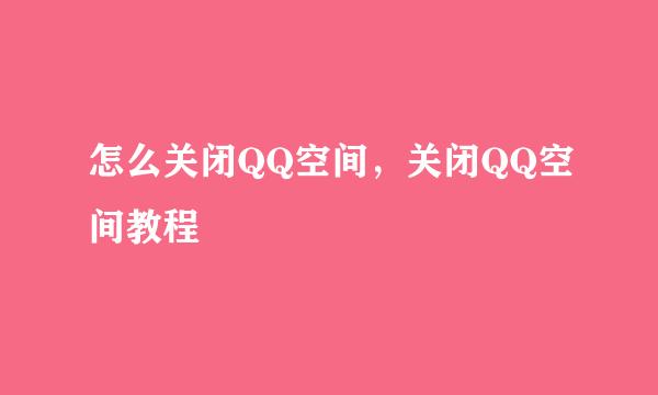 怎么关闭QQ空间,关闭QQ空间教程