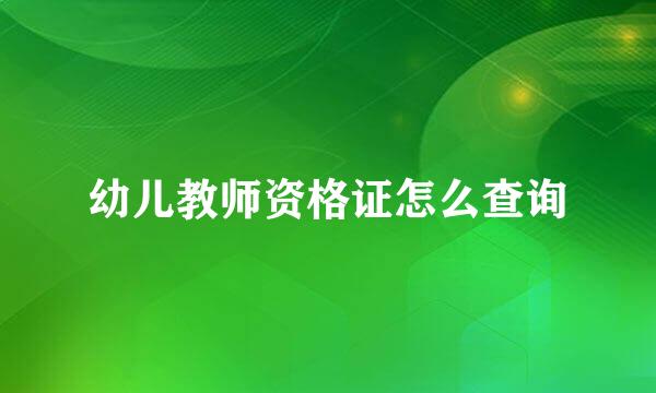 幼儿教师资格证怎么查询