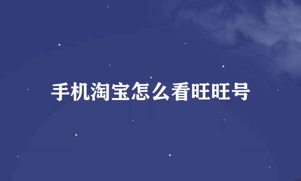 手机淘宝怎么看旺旺号