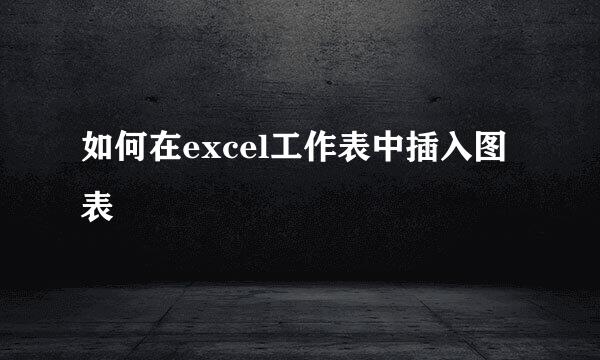 如何在excel工作表中插入图表