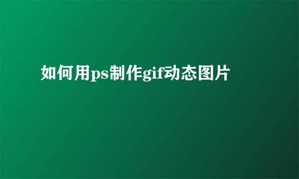 如何用ps制作gif动态图片