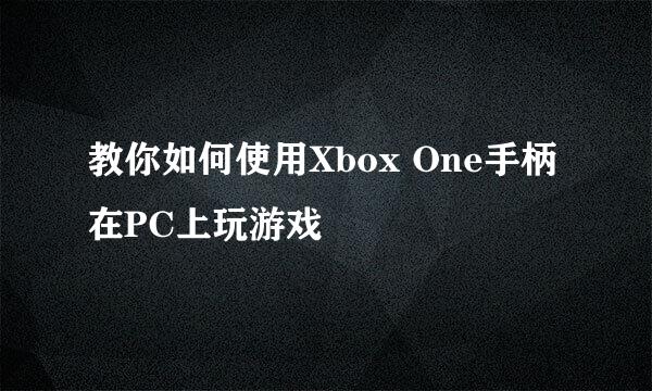 教你如何使用Xbox One手柄在PC上玩游戏