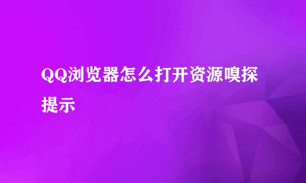 QQ浏览器怎么打开资源嗅探提示