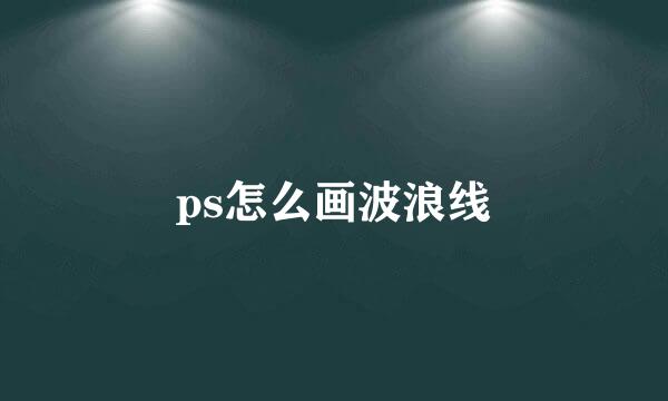 ps怎么画波浪线