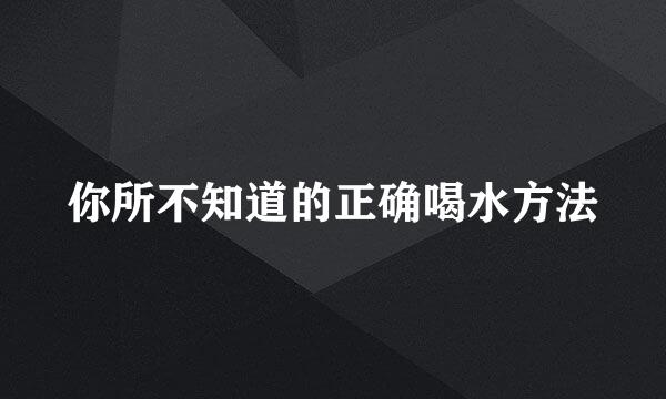 你所不知道的正确喝水方法
