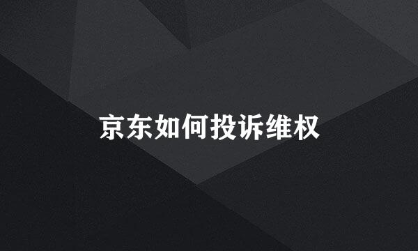 京东如何投诉维权