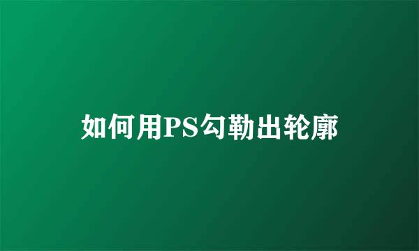 如何用PS勾勒出轮廓