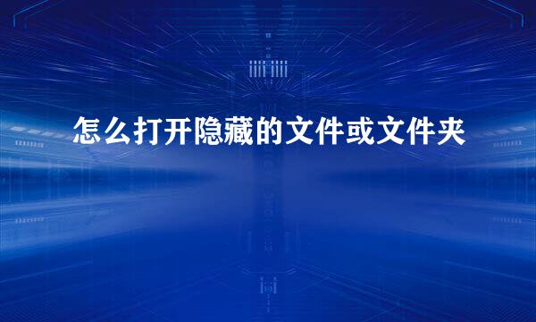 怎么打开隐藏的文件或文件夹