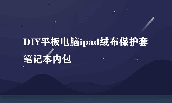 DIY平板电脑ipad绒布保护套笔记本内包