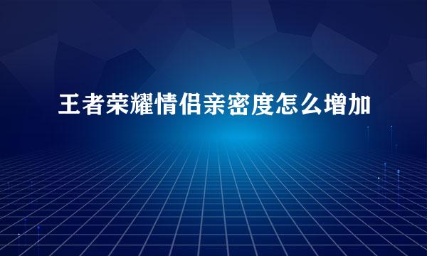 王者荣耀情侣亲密度怎么增加