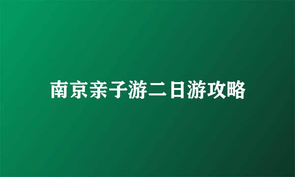 南京亲子游二日游攻略