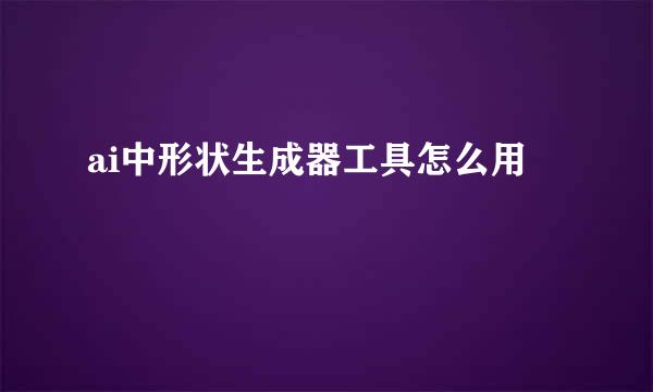 ai中形状生成器工具怎么用