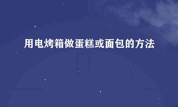 用电烤箱做蛋糕或面包的方法