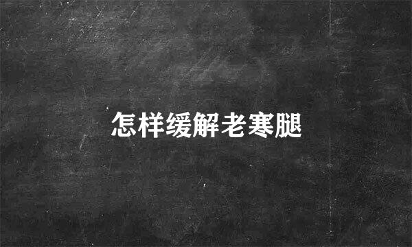 怎样缓解老寒腿