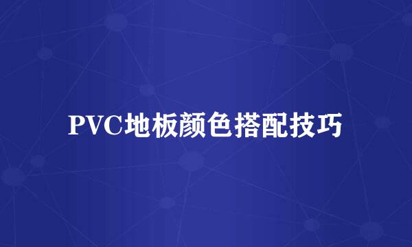 PVC地板颜色搭配技巧