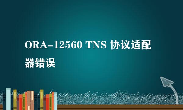 ORA-12560 TNS 协议适配器错误
