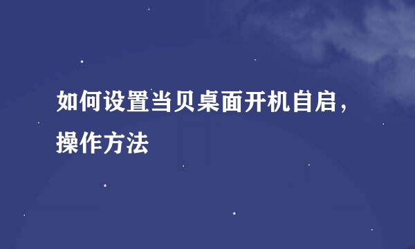 如何设置当贝桌面开机自启，操作方法