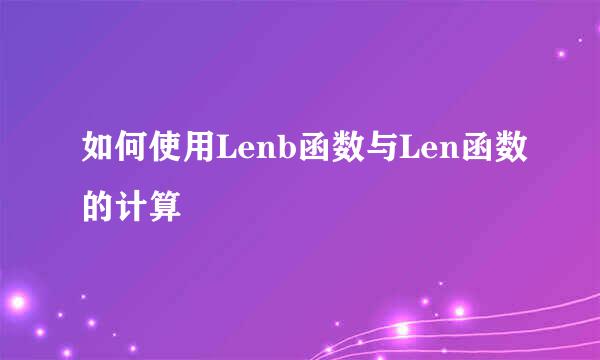 如何使用Lenb函数与Len函数的计算