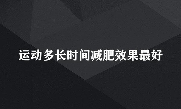 运动多长时间减肥效果最好