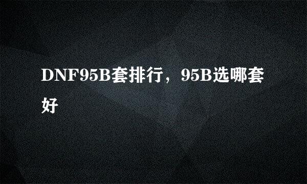 DNF95B套排行,95B选哪套好