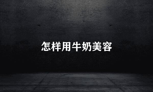 怎样用牛奶美容