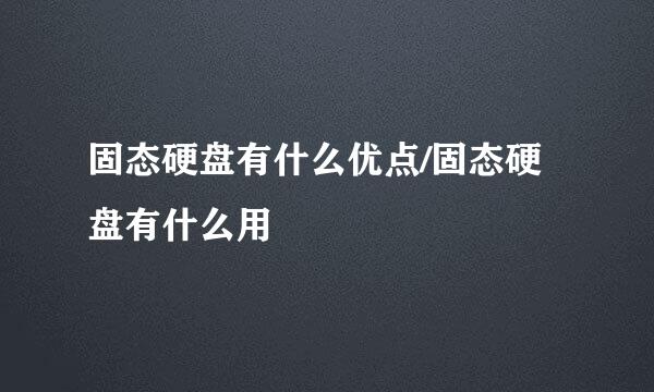 固态硬盘有什么优点/固态硬盘有什么用