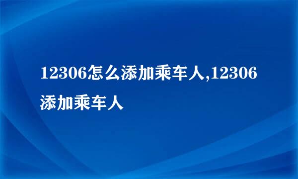 12306怎么添加乘车人,12306添加乘车人