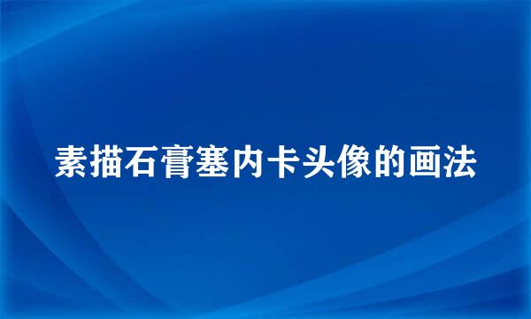 素描石膏塞内卡头像的画法