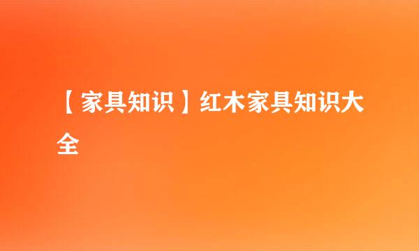 【家具知识】红木家具知识大全