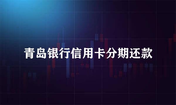 青岛银行信用卡分期还款