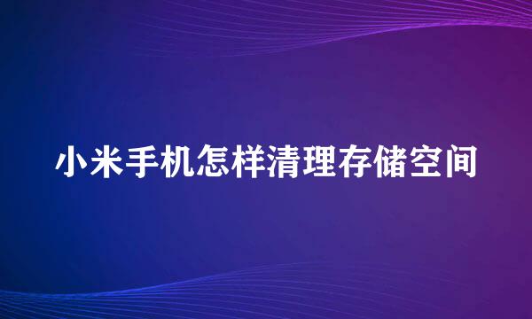 小米手机怎样清理存储空间