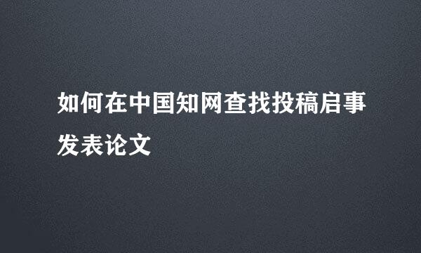 如何在中国知网查找投稿启事发表论文